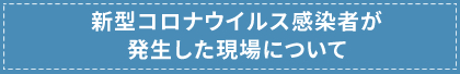 新型コロナウイルス感染者が発生した現場について